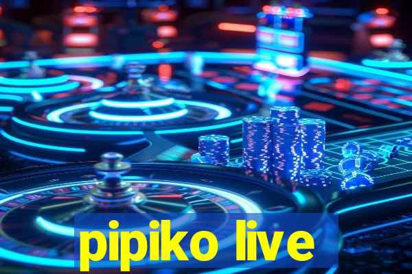 pipiko live